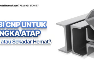 Besi CNP untuk Rangka Atap: Investasi Cerdas atau “Bom Waktu” yang Mengintai?